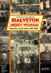 Białystok między wojnami Opowieść o życiu miasta 1918-1939 - Jan Oniszczuk | mała okładka
