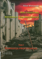 Myśl polityczna reformacji i kontrreformacji tom 1. Rewolucja protestancka - Adam Wielomski | mała okładka