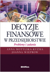 Decyzje finansowe w przedsiębiorstwie Problemy i zadania - Anna Motylska-Kuźma, Wieprow  Joanna | mała okładka