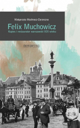 Felix Muchowicz Kupiec i restaurator warszawski z XIX wieku - Małgorzata Machnacz-Zarzeczna | mała okładka