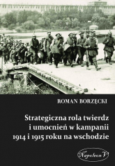 Strategiczna rola twierdz i umocnień w kampanii 1914 i 1915 roku na wschodzie - Roman Borzęcki | mała okładka