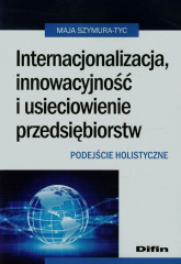 Internacjonalizacja innowacyjność i usieciowienie przedsiębiorstw Podejście holistyczne - Maja Szymura-Tyc | mała okładka