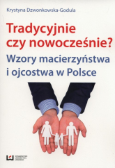 tradycyjnie czy nowocześnie? Wzory macierzyństwa i ojcostwa w Polsce - Krystyna Dzwonkowska-Godula | mała okładka