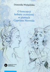 O koncepcji kobiety zupełnej w pismach Cypriana Norwida - Dominika Wojtasińska | mała okładka