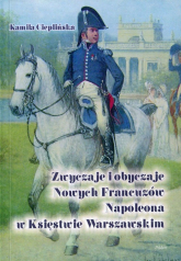Zwyczaje i obyczaje Nowych Francuzów Napoleona w Księstwie Warszawskim - Kamila Cieplińska | mała okładka