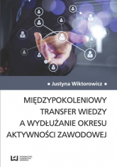 Międzypokoleniowy transfer wiedzy a wydłużanie okresu aktywności zawodowej - Justyna Wiktorowicz | mała okładka