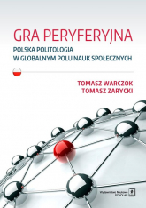Gra peryferyjna Polska politologia w globalnym polu nauk społecznych - Warczok Tomasz, Zarycki Tomasz | mała okładka