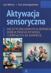 Aktywacja sensoryczna Holistyczna koncepcja wsparcia osób w podeszłym wieku i cierpiących na demencję - Schwinghammer Ylva, Wehner Lore | mała okładka