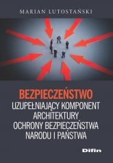Bezpieczeństwo uzupełniający komponent architektury ochrony bezpieczeństwa narodu i państwa - Marian Lutostański | mała okładka