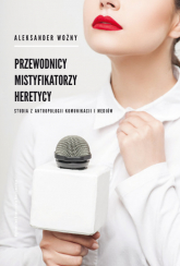 Przewodnicy mistyfikatorzy heretycy Studia z antropologii komunikacji i mediów - Aleksander Woźny | mała okładka