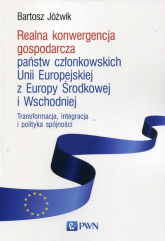 Realna konwergencja gospodarcza państw członkowskich Unii Europejskiej z Europy Środkowej i Wschodniej Transformacja, integracja i polityka spójności - Bartosz Jóźwik | mała okładka