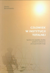 Człowiek w instytucji totalnej Społeczne aspekty służby polskich żołnierzy poza granicami kraju - Aneta Baranowska | mała okładka