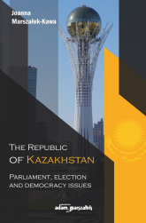 The Republic of Kazakhstan Parliament, election and democracy issues - Joanna Marszałek-Kawa | mała okładka
