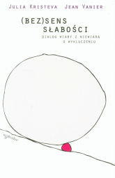 (Bez)sens słabości Dialog wiary z niewiarą o wykluczeniu - Julia Kristeva | mała okładka