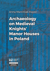 Archaeology on Medieval Knights’ Manor Houses in Poland - Anna Marciniak-Kajzer | mała okładka