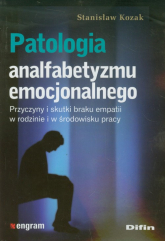 Patologia analfabetyzmu emocjonalnego Przyczyny i skutki braku empatii w rodzinie i w środowisku pracy - Stanisław Kozak | mała okładka