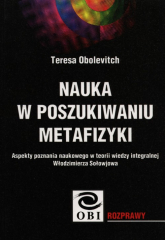 Nauka w poszukiwaniu metafizyki Aspekty poznania naukowego w teorii wiedzy integralnej Włodzimierza Sołowjowa - Teresa Obolevitch | mała okładka