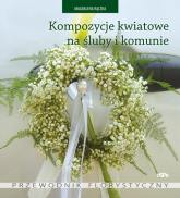 Kompozycje kwiatowe na śluby i komunie Przewodnik florystyczny - Magdalena Rączka | mała okładka
