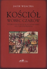 Kościół wobec czarów w Rzeczypospolitej w XVI-XVIII wieku  (na tle europejskim) - Jacek Wijaczka | mała okładka