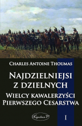Najdzielniejsi z dzielnych Tom 1 Wielcy kawalerzyści Pierwszego Cesarstwa - Thoumas Charles Antoine | mała okładka