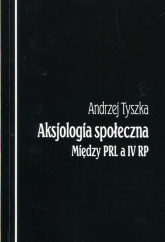 Aksjologia społeczna Między PRL a IV RP - Andrzej Tyszka | mała okładka