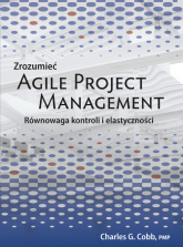 Zrozumieć Agile Project Management Równowaga kontroli i elastyczności - Cobb Charles G. | mała okładka