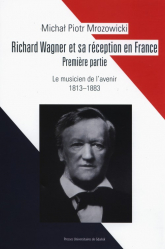 Richard Wagner et sa réception en France Premiere partie Le musicien de l’avenir 1813-1883 - Mrozowicki Michał Piotr | mała okładka