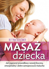 Masaż dziecka Jak zapewnić prawdłowy rozwój fizyczny, emocjonalny i dobre samopoczucie malucha - Bettina Schlomer | mała okładka