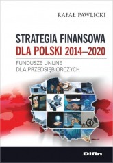 Strategia finansowa dla Polski 2014-2020 Fundusze unijne dla przedsiębiorczych - Pawlicki Rafał | mała okładka