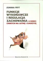 Funkcje wykonawcze i regulacja zachowania u dzieci chorych na astmę i cukrzycę - Joanna Fryt | mała okładka