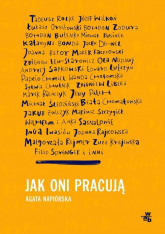 Jak oni pracują Rozmowy o pracy, pasji i codziennych sprawach polskich twórców - Agata Napiórska | mała okładka