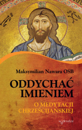 Oddychać imieniem O medytacji chrześcijańskiej - Maksymilian Nawara | mała okładka