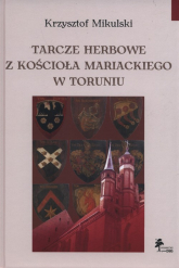 Tarcze herbowe z Kościoła Mariackiego w Toruniu - Krzysztof Mikulski | mała okładka