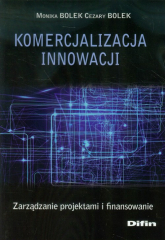 Komercjalizacja innowacji Zarządzanie projektami i finansowanie - Bolek Cezary, Bolek Monika | mała okładka