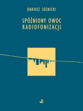 Spóźniony owoc radiofonizacji - Dariusz Sośnicki | mała okładka