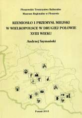 Rzemiosło i przemysł miejski w Wielkopolsce w drugiej połowie XVIII wieku - Andrzej Szymański | mała okładka