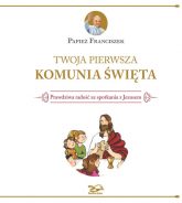 Twoja Pierwsza Komunia Święta Prawdziwa radość ze spotkania z Jezusem - Papież Franciszek | mała okładka