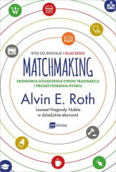 Matchmaking Kto co dostaje i dlaczego Ekonomia kojarzenia stron transakcji i projektowania rynku - Roth Alvin | mała okładka