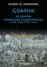 Gdańsk za czasów Stanisława Leszczyńskiego (1704-1709, 1733-1734) - Wodziński Alfons M. | mała okładka