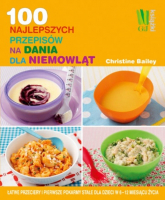 100 najlepszych przepisów na dania dla niemowląt  Łatwe przeciery i pierwsze pokarmy stałe dla dzieci w 6-12 miesiącu życia - Christine Bailey | mała okładka