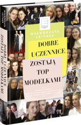 Dobre uczennice zostają Top Modelkami - Małgorzata Leitner | mała okładka