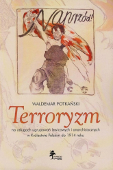 Terroryzm na usługach ugrupowań lewicowych i anarchistycznych w Królestwie Polskim do 1914 roku - Waldemar Potkański | mała okładka