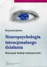 Neuropsychologia intencjonalnego działania Koncepcje funkcji wykonawczych - Krzysztof Jodzio | mała okładka