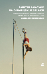 Smutni panowie na olimpijskim szlaku Inwigilacja polskich olimpijczyków przez służbę bezpieczeństwa - Grzegorz Majchrzak | mała okładka