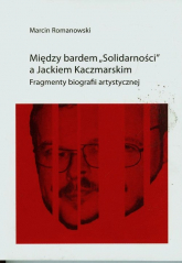 Między bardem Solidarności a Jackiem KaczmarskIM Fragmenty biografii artystycznej - Romanowski Marcin | mała okładka