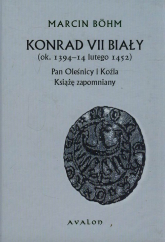 Konrad VII Biały ok. 1394-14 lutego 1452 Pan Oleśnicy i Koźla Książę zapomniany - Marcin Bohm | mała okładka