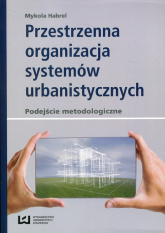 Przestrzenna organizacja systemów urbanistycznych podejście metodologiczne - Mykola Habrel | mała okładka