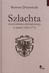 Szlachta województwa chełmińskiego w latach 1454-1772 - Bartosz Drzewiecki | mała okładka
