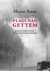 Flagi nad gettem Rzecz o powstaniu w getcie warszawskim - Mosze Arens | mała okładka