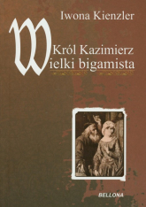 Król Kazimierz Wielki bigamista - Iwona Kienzler | mała okładka